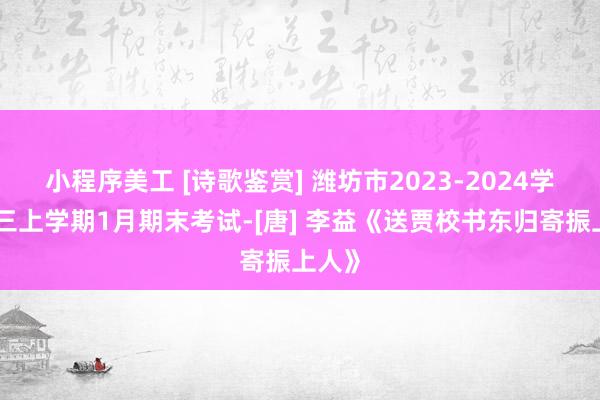 小程序美工 [诗歌鉴赏] 潍坊市2023-2024学年高三上学期1月期末考试-[唐] 李益《送贾校书东归寄振上人》