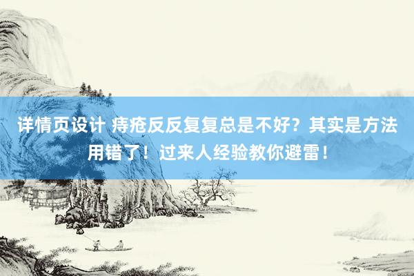 详情页设计 痔疮反反复复总是不好？其实是方法用错了！过来人经验教你避雷！