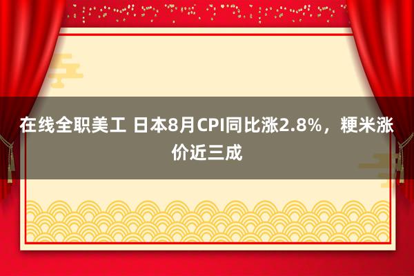 在线全职美工 日本8月CPI同比涨2.8%，粳米涨价近三成