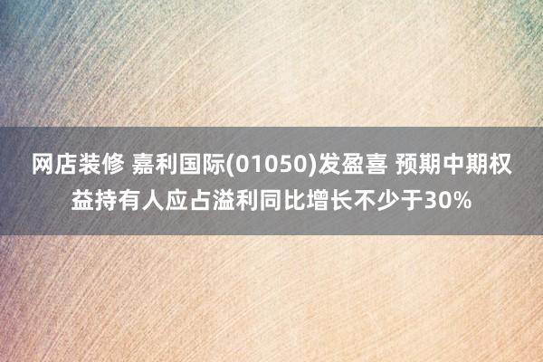 网店装修 嘉利国际(01050)发盈喜 预期中期权益持有人应占溢利同比增长不少于30%