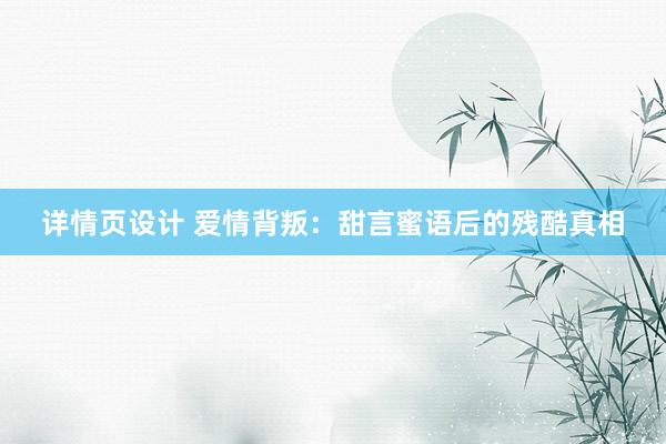 详情页设计 爱情背叛：甜言蜜语后的残酷真相