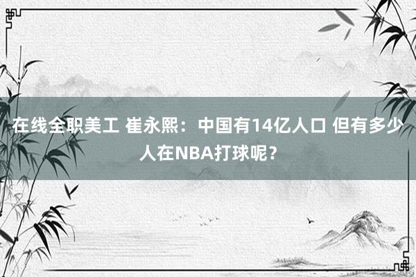 在线全职美工 崔永熙：中国有14亿人口 但有多少人在NBA打球呢？