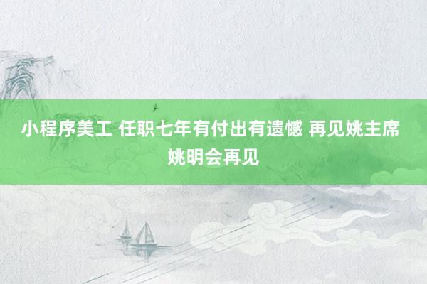 小程序美工 任职七年有付出有遗憾 再见姚主席 姚明会再见